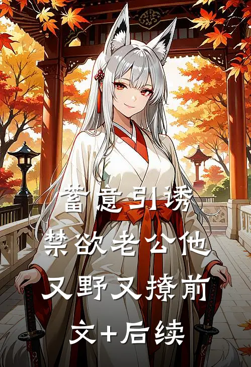 蓄意引诱，禁欲老公他又野又撩前文+后续