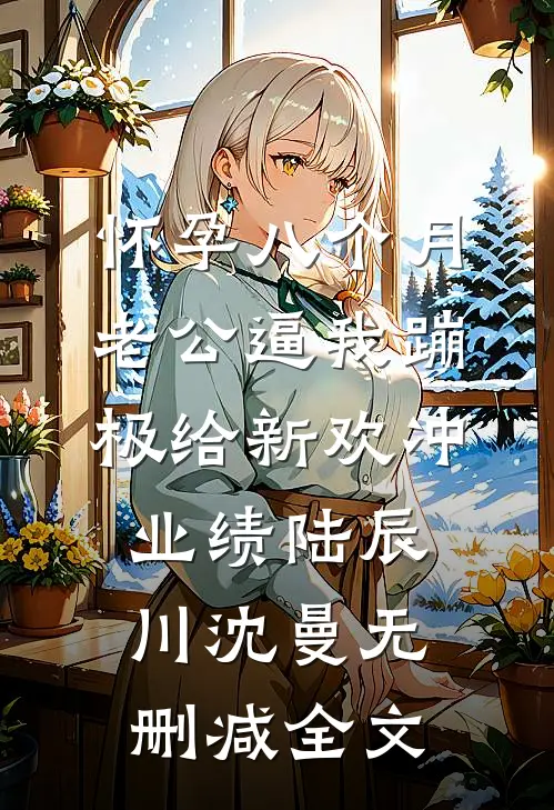 怀孕八个月，老公逼我蹦极给新欢冲业绩陆辰川沈曼无删减全文