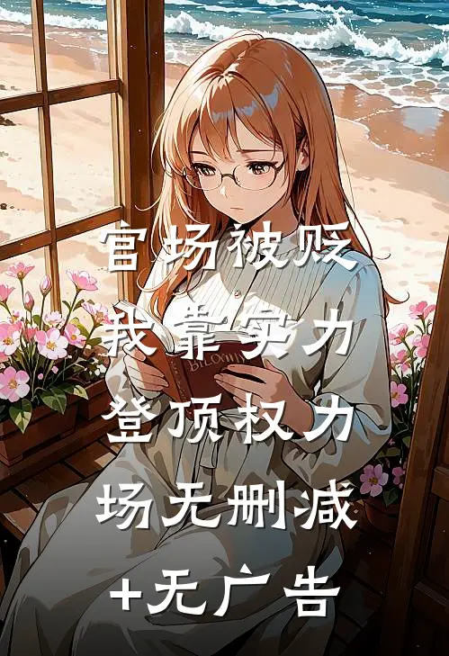 官场被贬，我靠实力登顶权力场无删减+无广告