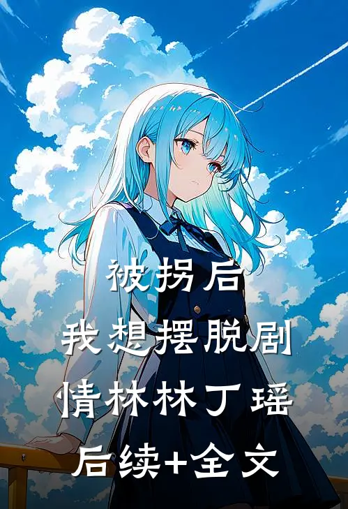 被拐后，我想摆脱剧情林林丁瑶后续+全文
