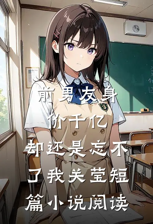 前男友身价千亿，却还是忘不了我关莹短篇小说阅读