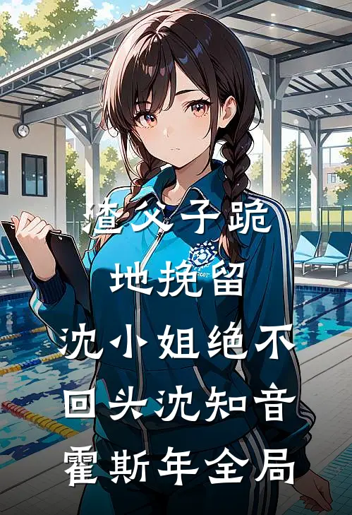 渣父子跪地挽留，沈小姐绝不回头沈知音霍斯年全局
