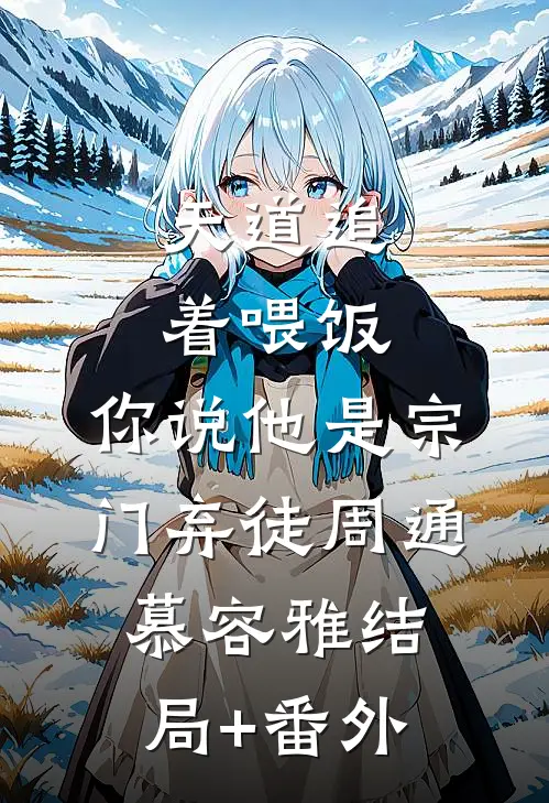 天道追着喂饭，你说他是宗门弃徒周通慕容雅结局+番外