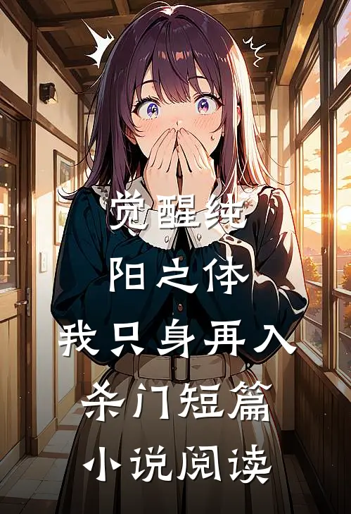 觉醒纯阳之体，我只身再入杀门短篇小说阅读