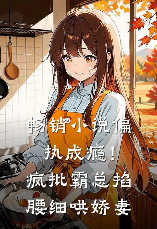 畅销小说偏执成瘾！疯批霸总掐腰细哄娇妻