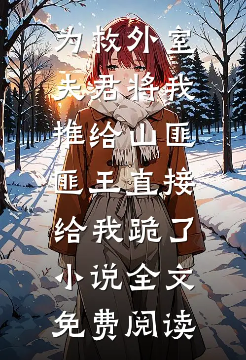 为救外室夫君将我推给山匪，匪王直接给我跪了小说全文免费阅读