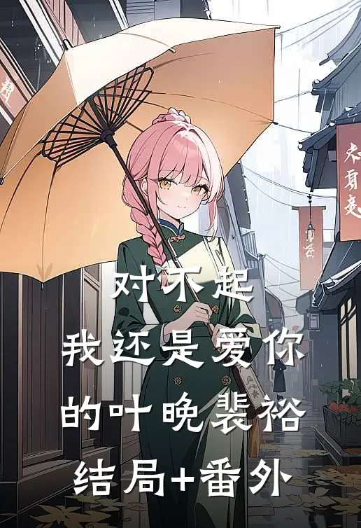 对不起，我还是爱你的叶晚裴裕结局+番外