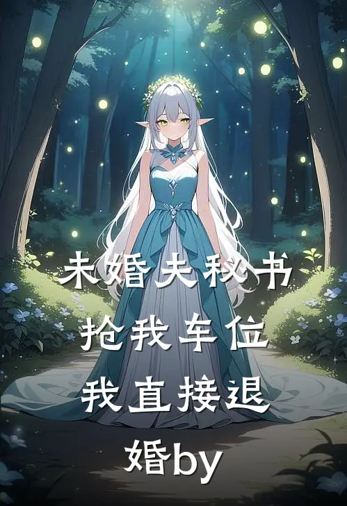 未婚夫秘书抢我车位，我直接退婚by