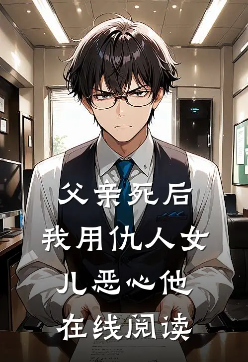 父亲死后，我用仇人女儿恶心他在线阅读