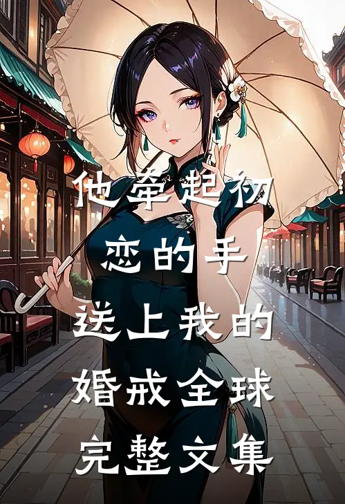 他牵起初恋的手，送上我的婚戒全球完整文集