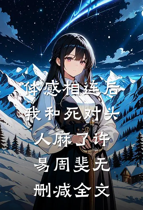 体感相连后，我和死对头人麻了许易周斐无删减全文