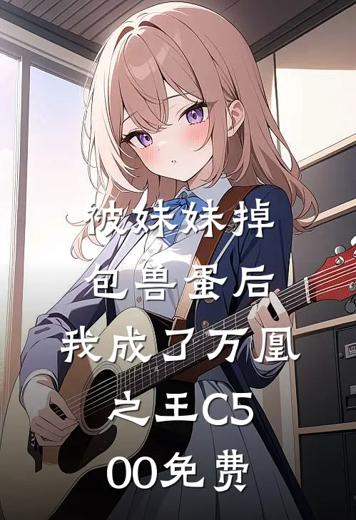 被妹妹掉包兽蛋后，我成了万凰之王C500免费