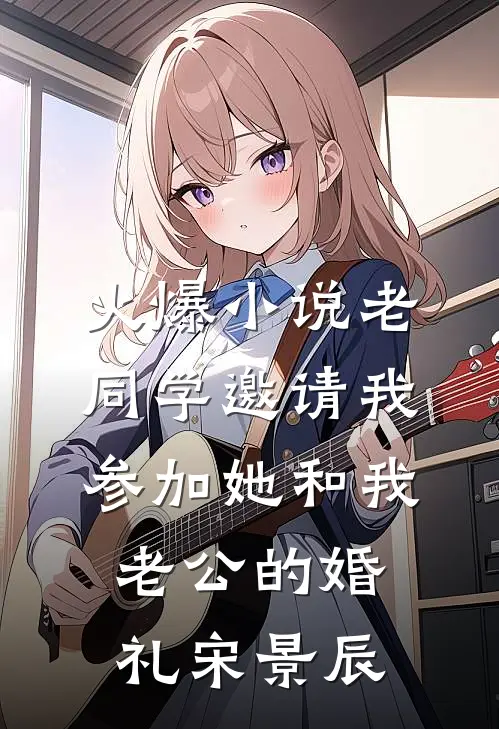 火爆小说老同学邀请我参加她和我老公的婚礼宋景辰