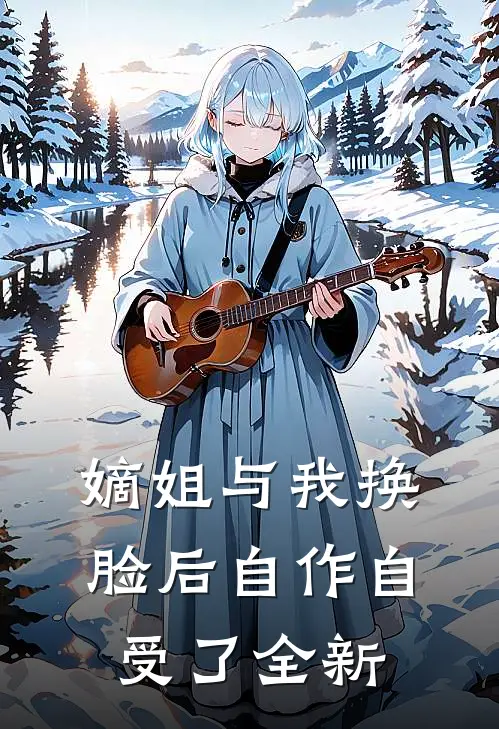 嫡姐与我换脸后自作自受了全新