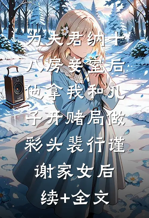 为夫君纳十八房妾室后，他拿我和儿子开赌局做彩头裴行谨谢家女后续+全文