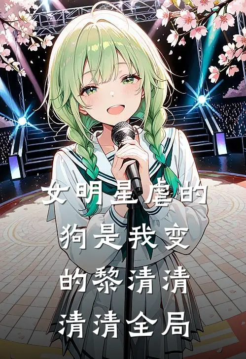 女明星虐的狗是我变的黎清清清清全局