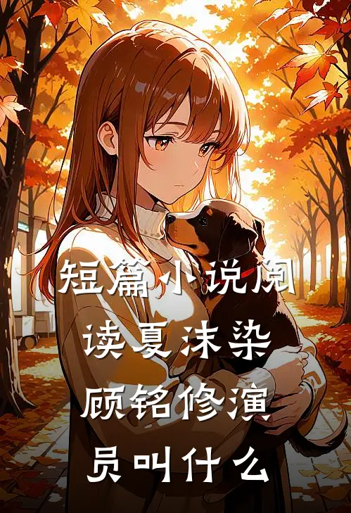 短篇小说阅读夏沫染顾铭修演员叫什么
