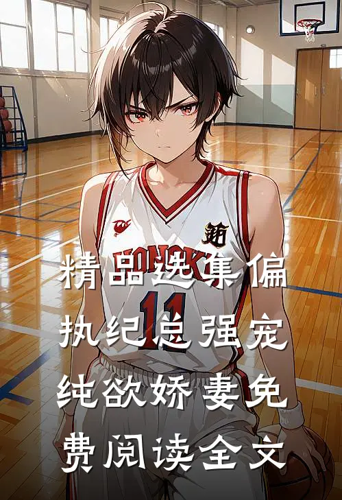 精品选集偏执纪总强宠纯欲娇妻免费阅读全文
