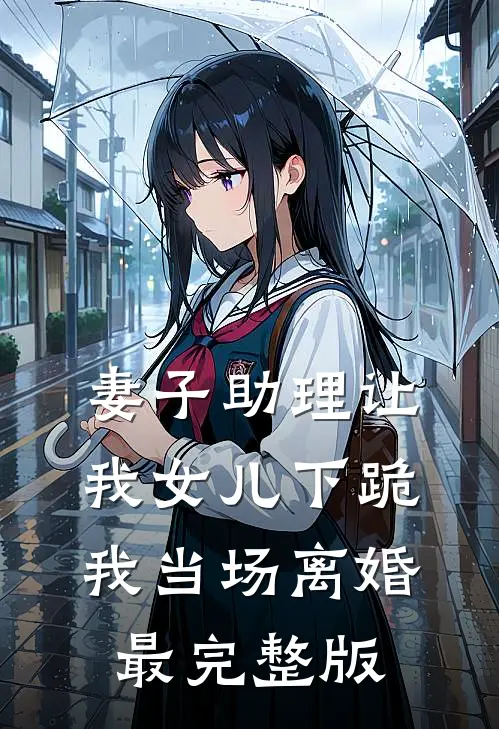 妻子助理让我女儿下跪，我当场离婚最完整版