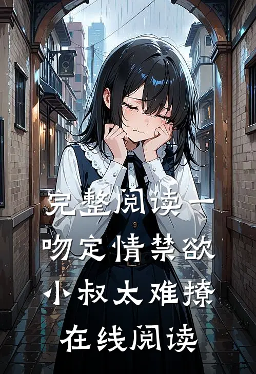 完整阅读一吻定情禁欲小叔太难撩在线阅读
