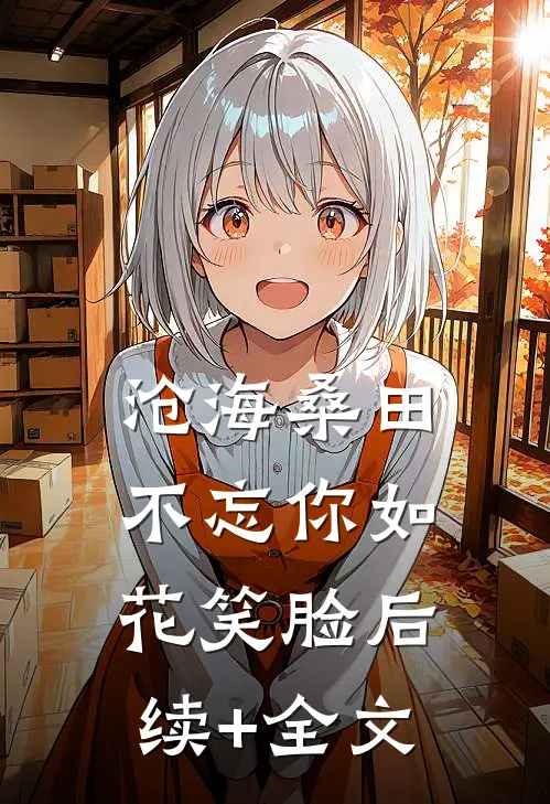 沧海桑田，不忘你如花笑脸后续+全文