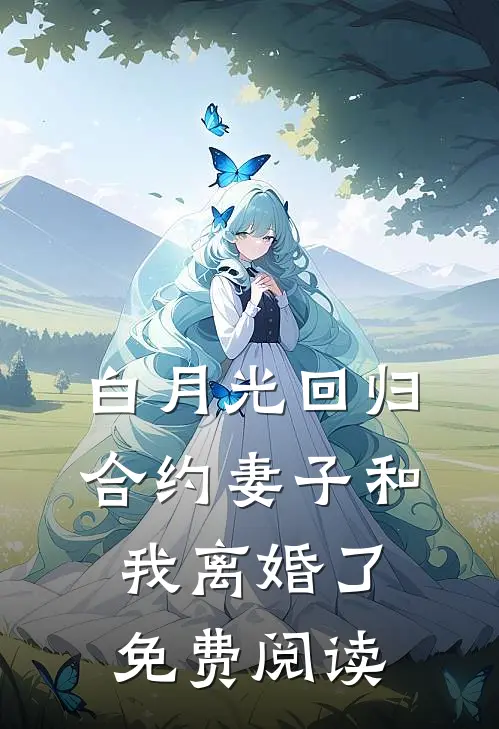 白月光回归，合约妻子和我离婚了免费阅读