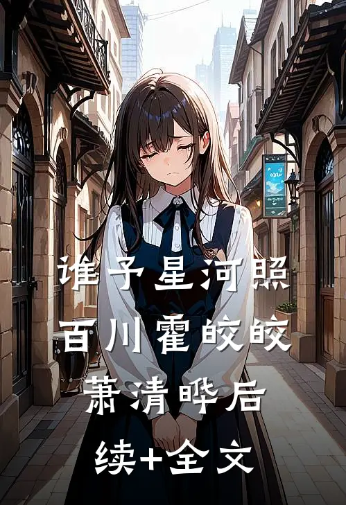 谁予星河照百川霍皎皎萧清晔后续+全文