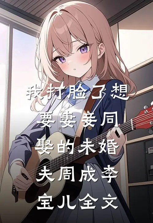 我打脸了想要妻妾同娶的未婚夫周成李宝儿全文