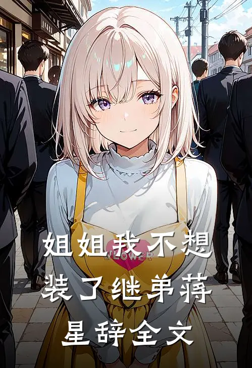 姐姐我不想装了继弟蒋星辞全文
