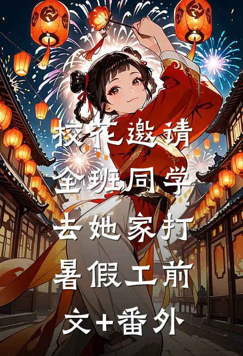 校花邀请全班同学，去她家打暑假工前文+番外