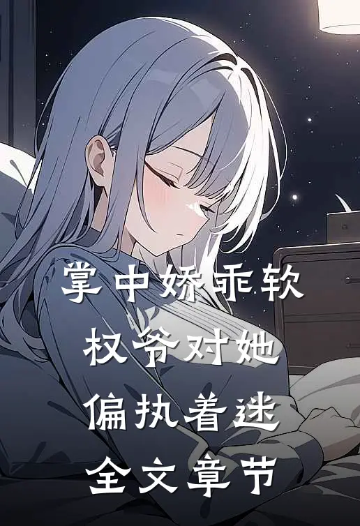 掌中娇乖软，权爷对她偏执着迷全文章节