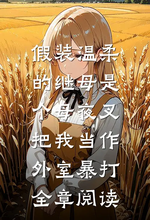 假装温柔的继母是个母夜叉，把我当作外室暴打全章阅读