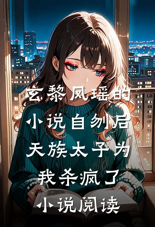 玄黎凤瑶的小说自刎后，天族太子为我杀疯了小说阅读