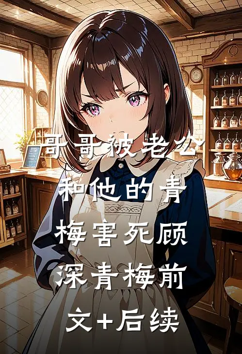 哥哥被老公和他的青梅害死顾深青梅前文+后续