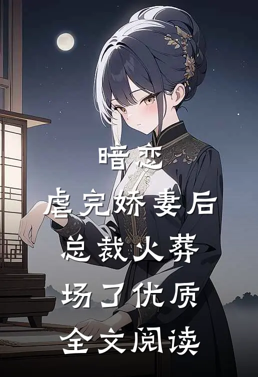 暗恋虐完娇妻后,总裁火葬场了优质全文阅读