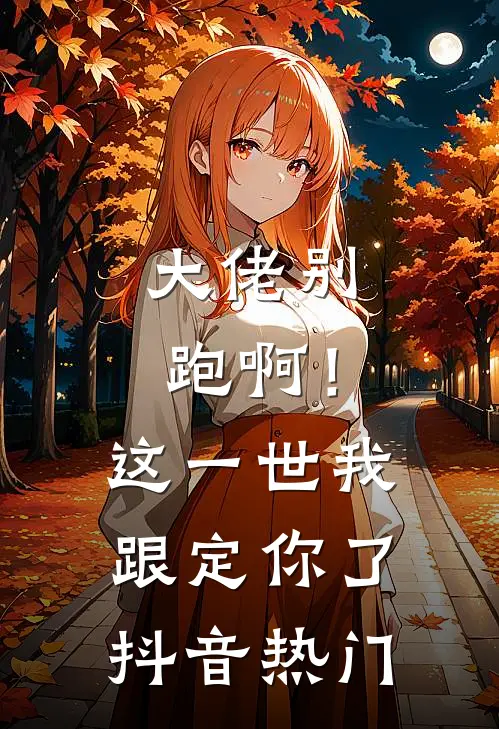 大佬别跑啊！这一世我跟定你了抖音热门
