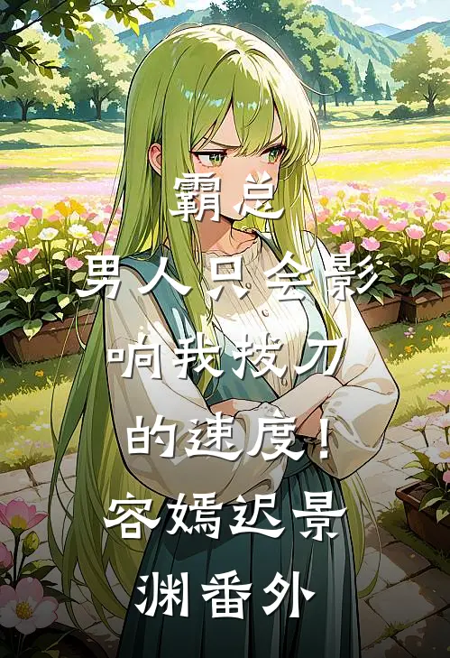 霸总，男人只会影响我拔刀的速度！容嫣迟景渊番外