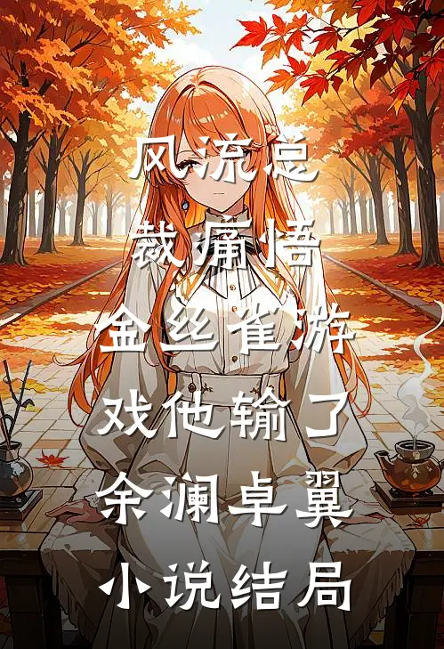 风流总裁痛悟：金丝雀游戏他输了余澜卓翼小说结局