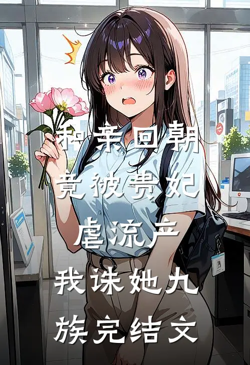 和亲回朝，竟被贵妃虐流产，我诛她九族完结文