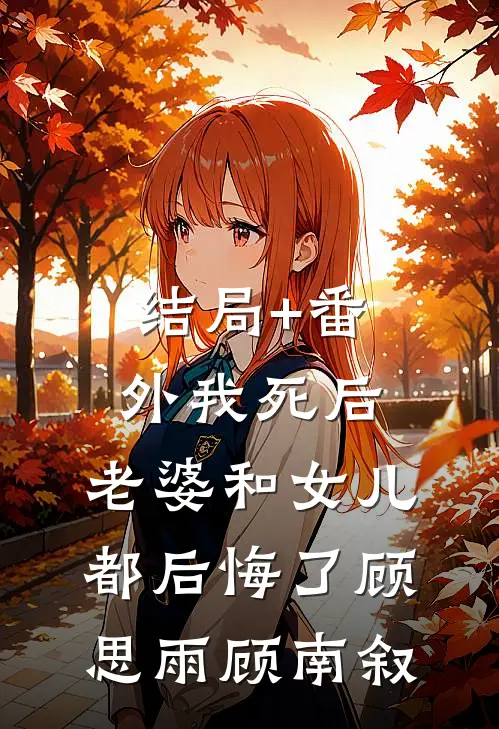 结局+番外我死后，老婆和女儿都后悔了顾思雨顾南叙