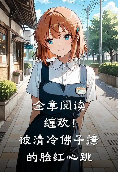 全章阅读缠欢！被清冷佛子撩的脸红心跳