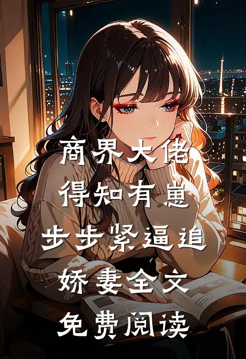 商界大佬得知有崽，步步紧逼追娇妻全文免费阅读