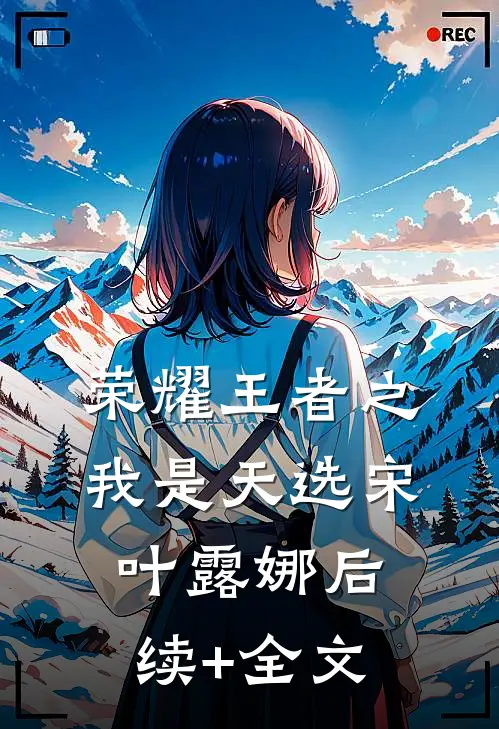 荣耀王者之我是天选宋叶露娜后续+全文