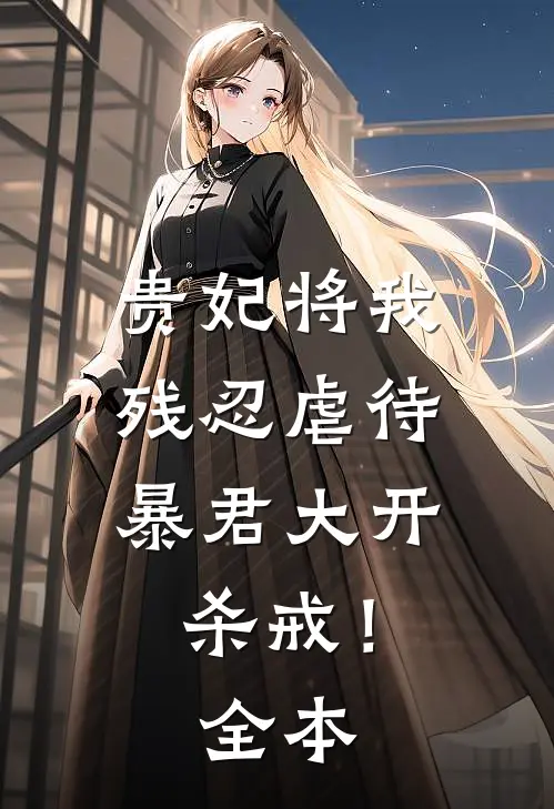 贵妃将我残忍虐待，暴君大开杀戒！全本
