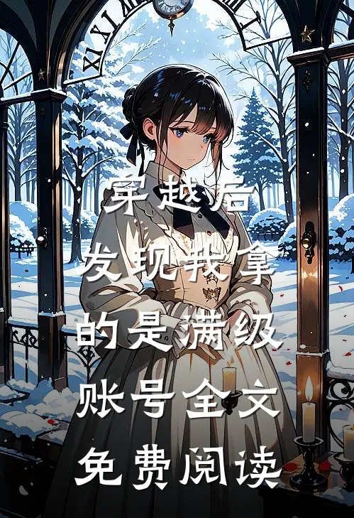 穿越后，发现我拿的是满级账号全文免费阅读