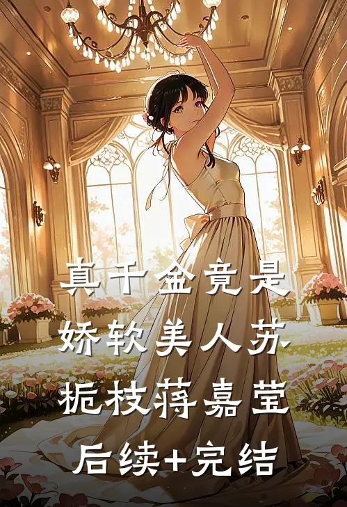 真千金竟是娇软美人苏栀枝蒋嘉莹后续+完结
