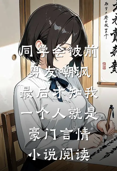 同学会被前男友嘲讽，最后才知我一个人就是豪门言情小说阅读