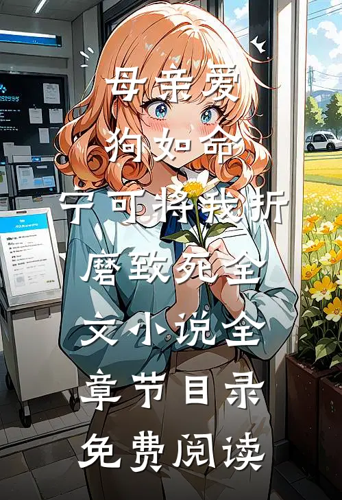 母亲爱狗如命，宁可将我折磨致死全文小说全章节目录免费阅读