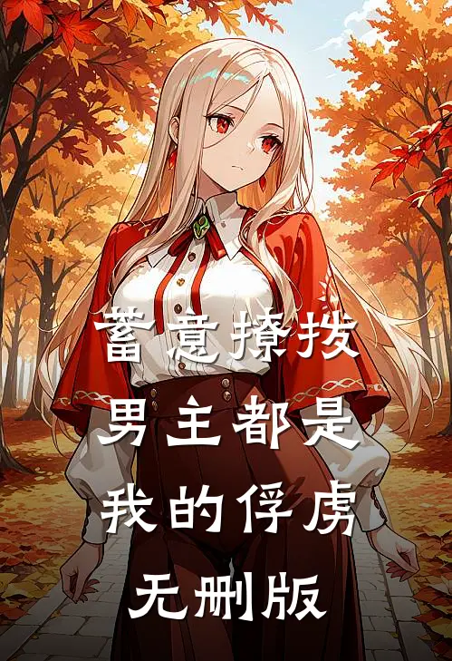 蓄意撩拨，男主都是我的俘虏无删版
