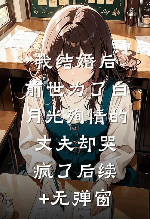 我结婚后，前世为了白月光殉情的丈夫却哭疯了后续+无弹窗